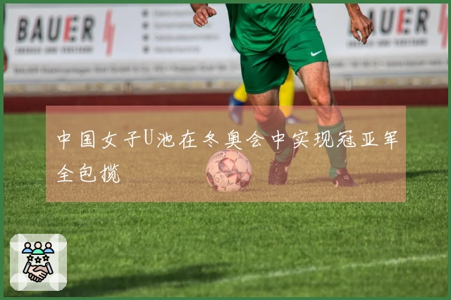 中国女子U池在冬奥会中实现冠亚军全包揽