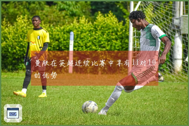 曼联在英超连续比赛中享有11对10的优势