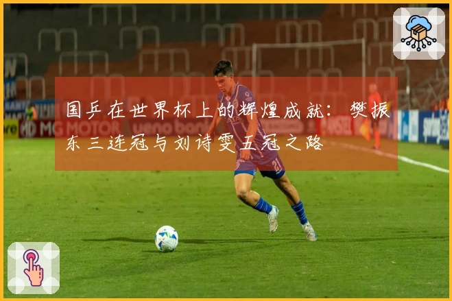 国乒在世界杯上的辉煌成就：樊振东三连冠与刘诗雯五冠之路