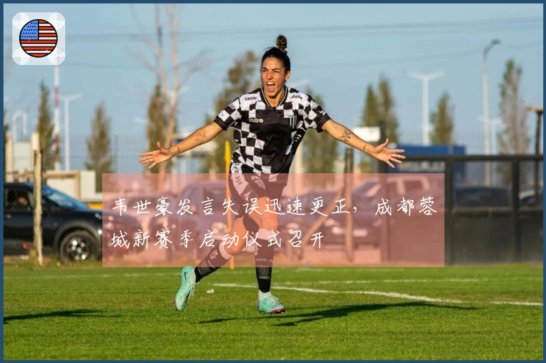 韦世豪发言失误迅速更正，成都蓉城新赛季启动仪式召开