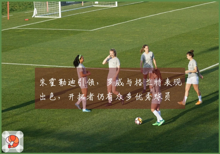 朱霍勒迪引领，罗威与格兰特表现出色，开拓者仍有众多优秀球员