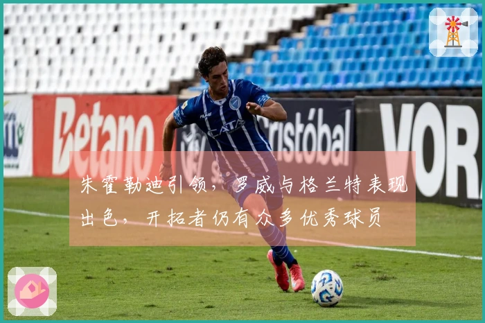 朱霍勒迪引领，罗威与格兰特表现出色，开拓者仍有众多优秀球员