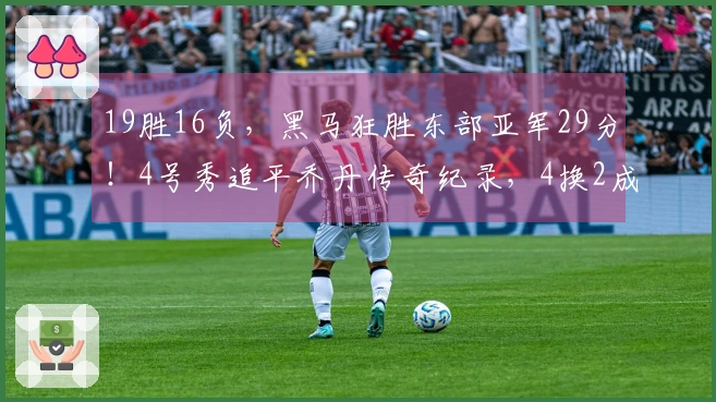 19胜16负，黑马狂胜东部亚军29分！4号秀追平乔丹传奇纪录，4换2成功捡到宝