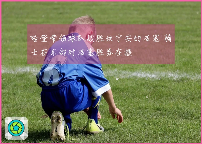 哈登带领球队战胜坎宁安的活塞 骑士在东部对活塞胜券在握