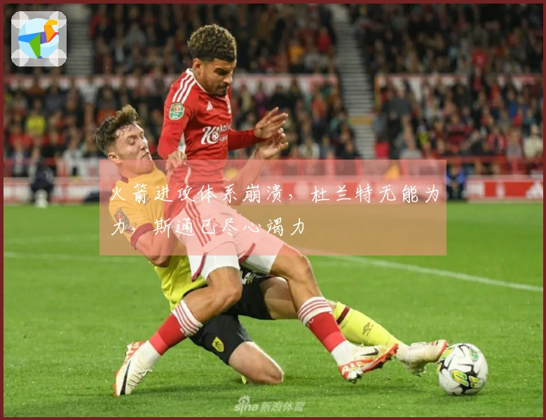 火箭进攻体系崩溃，杜兰特无能为力，斯通已尽心竭力