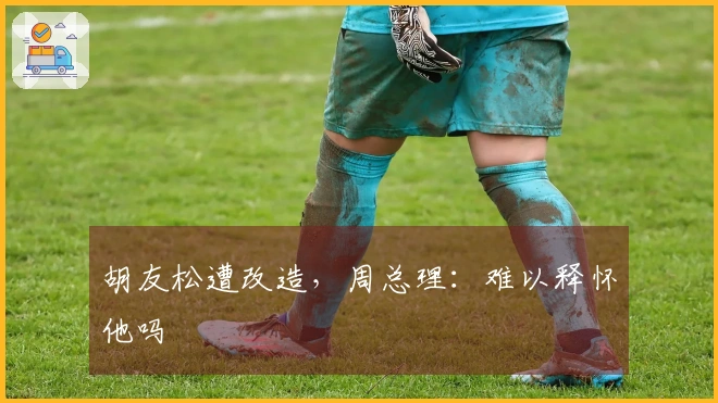 胡友松遭改造，周总理：难以释怀他吗