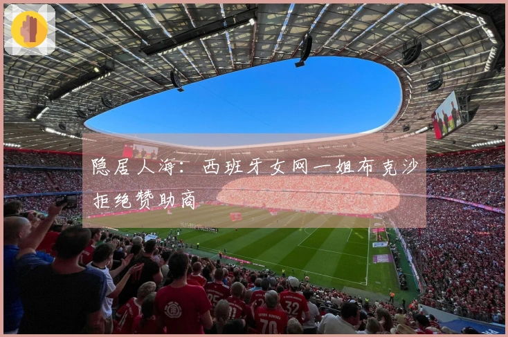 隐居人海：西班牙女网一姐布克沙拒绝赞助商