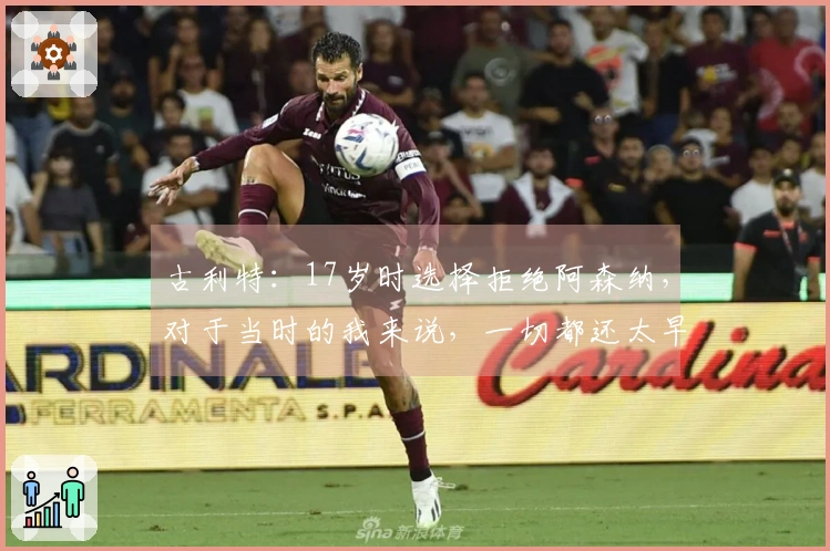 古利特：17岁时选择拒绝阿森纳，对于当时的我来说，一切都还太早了